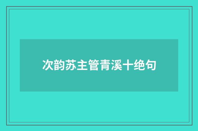 次韵苏主管青溪十绝句