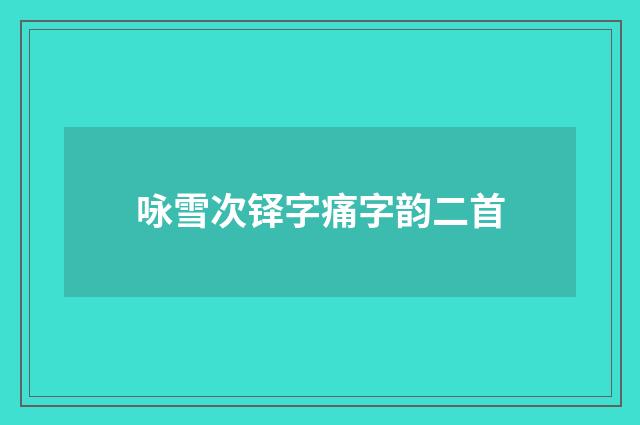 咏雪次铎字痛字韵二首