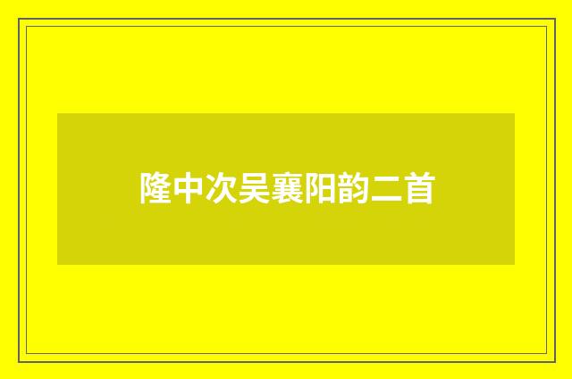 隆中次吴襄阳韵二首
