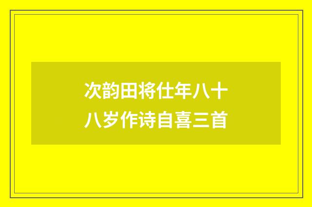 次韵田将仕年八十八岁作诗自喜三首