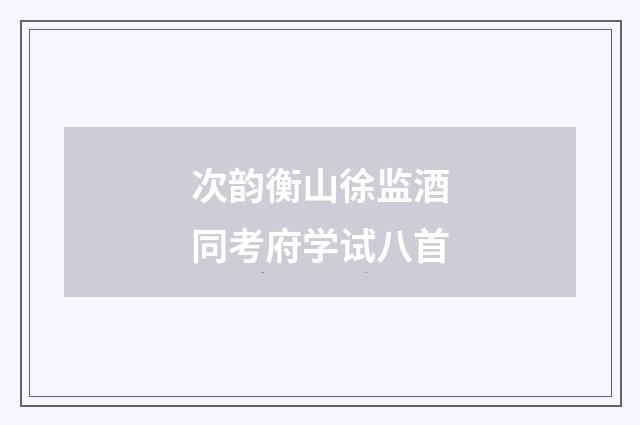 次韵衡山徐监酒同考府学试八首