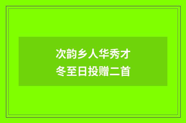 次韵乡人华秀才冬至日投赠二首