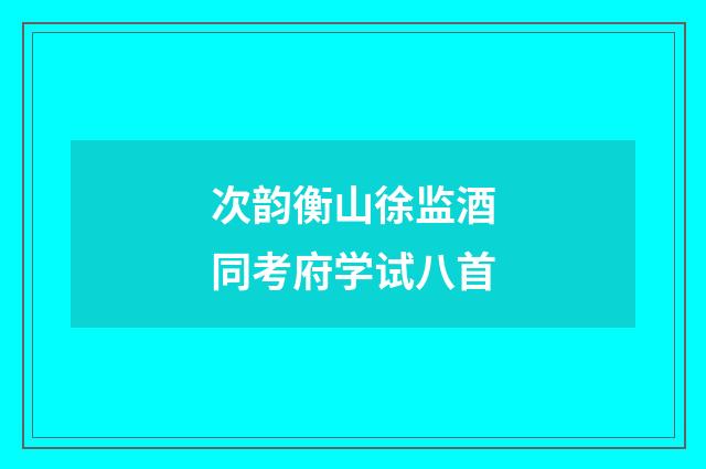 次韵衡山徐监酒同考府学试八首