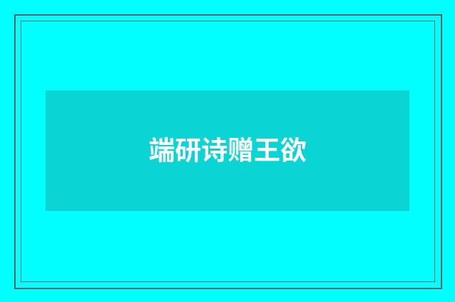 端研诗赠王欲