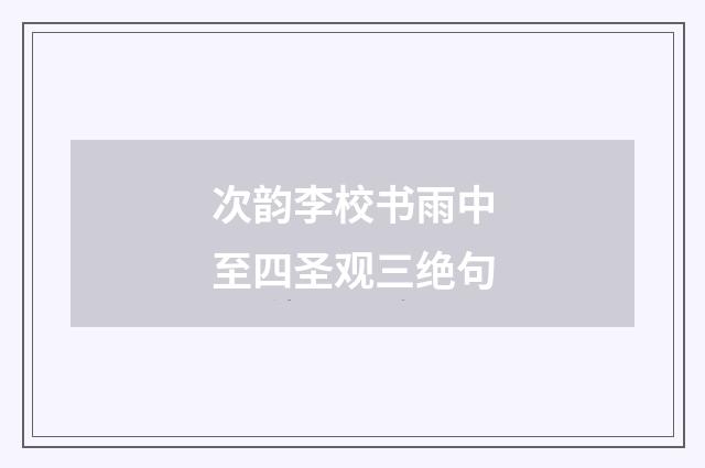 次韵李校书雨中至四圣观三绝句