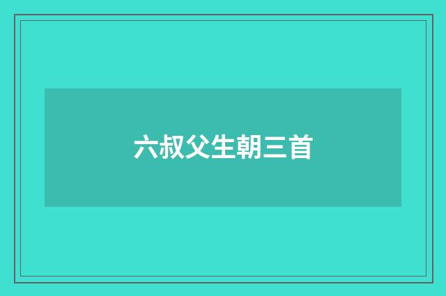 六叔父生朝三首