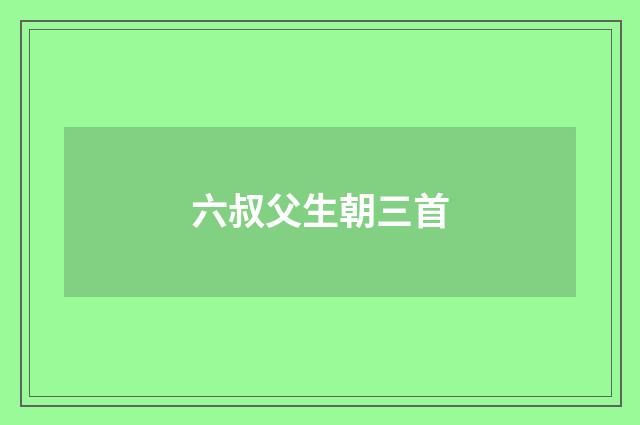 六叔父生朝三首