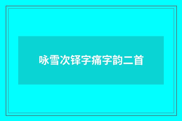 咏雪次铎字痛字韵二首