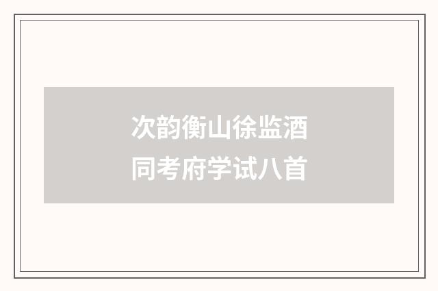 次韵衡山徐监酒同考府学试八首