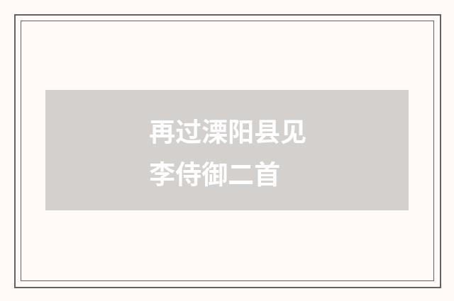 再过溧阳县见李侍御二首