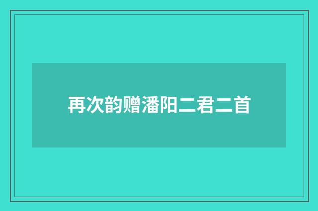 再次韵赠潘阳二君二首
