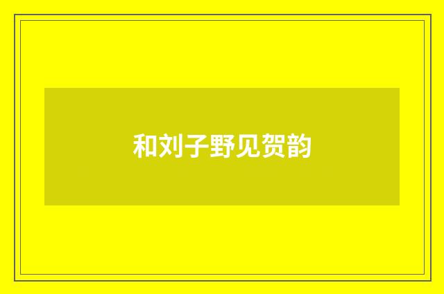 和刘子野见贺韵