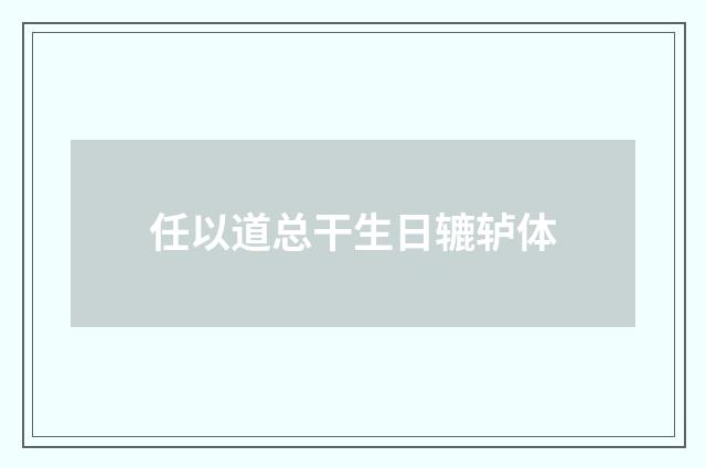 任以道总干生日辘轳体