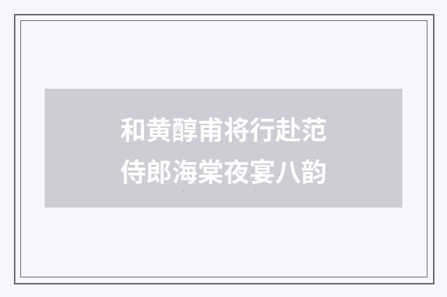 和黄醇甫将行赴范侍郎海棠夜宴八韵