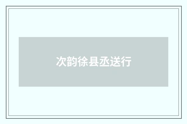 次韵徐县丞送行