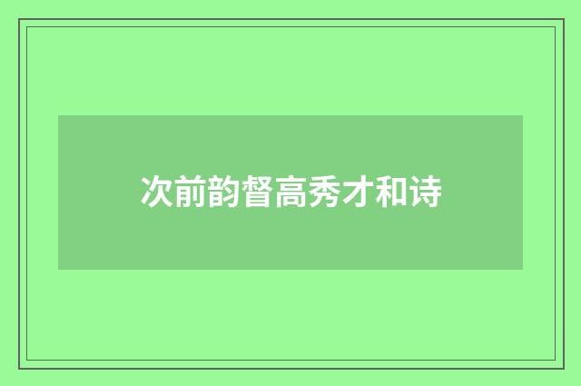 次前韵督高秀才和诗