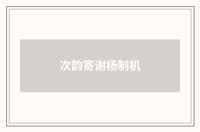 次韵寄谢杨制机