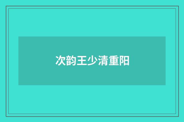 次韵王少清重阳
