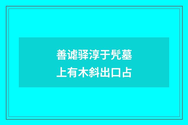 善谑驿淳于髠墓上有木斜出口占