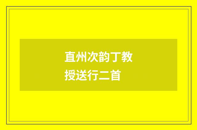 直州次韵丁教授送行二首