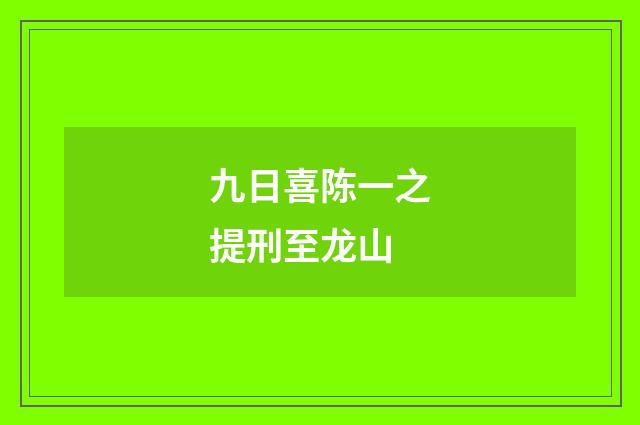 九日喜陈一之提刑至龙山