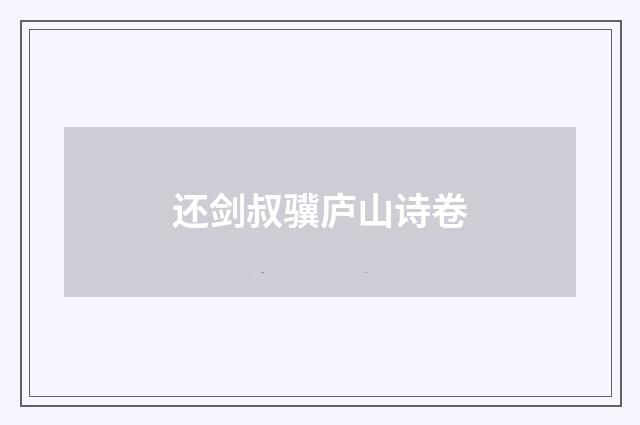 还剑叔骥庐山诗卷