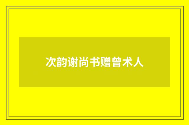 次韵谢尚书赠曾术人