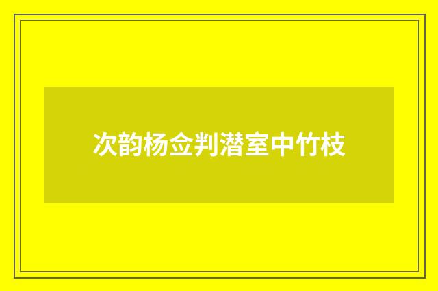 次韵杨佥判潜室中竹枝