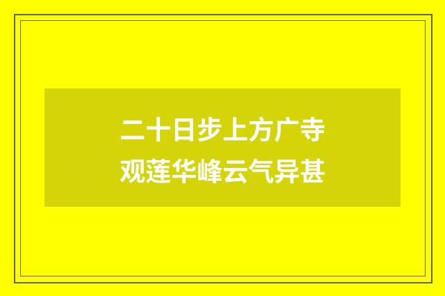 二十日步上方广寺观莲华峰云气异甚