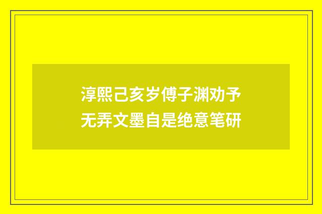 淳熙己亥岁傅子渊劝予无弄文墨自是绝意笔研