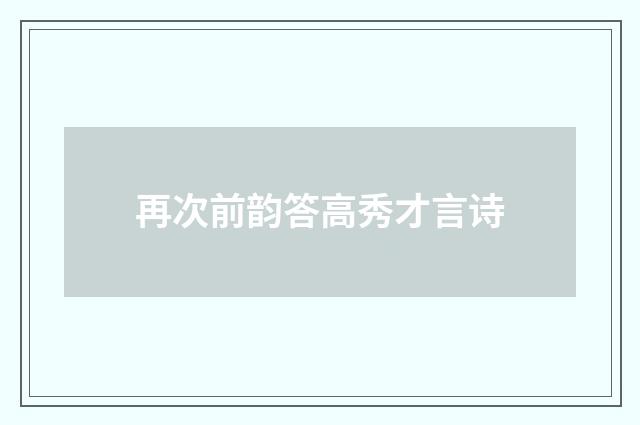 再次前韵答高秀才言诗