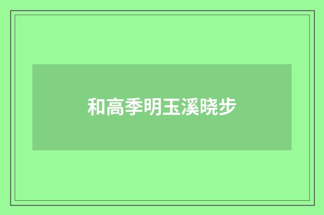 和高季明玉溪晓步
