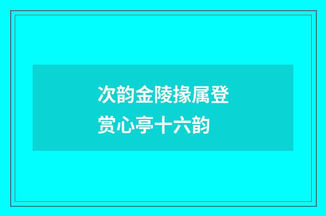 次韵金陵掾属登赏心亭十六韵