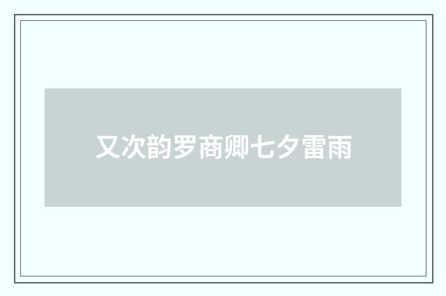 又次韵罗商卿七夕雷雨