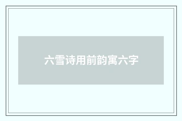 六雪诗用前韵寓六字