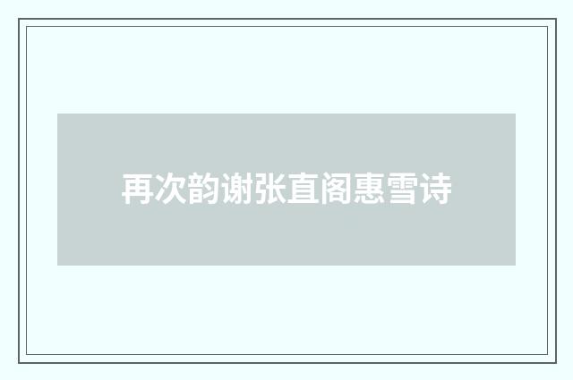 再次韵谢张直阁惠雪诗