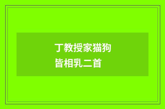 丁教授家猫狗皆相乳二首