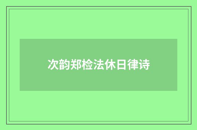次韵郑检法休日律诗