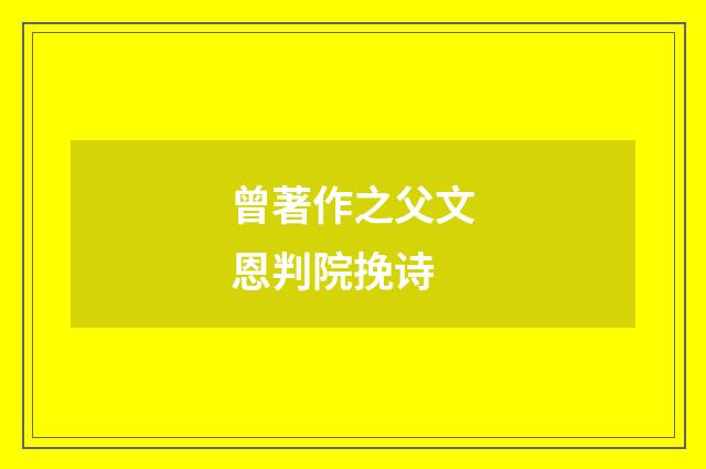 曾著作之父文恩判院挽诗