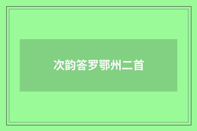 次韵答罗鄂州二首