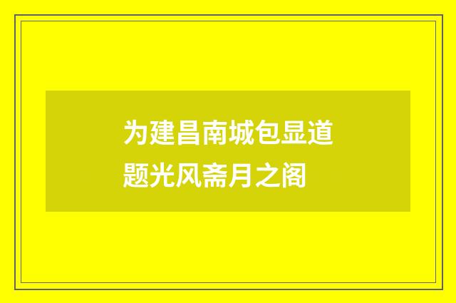为建昌南城包显道题光风斋月之阁