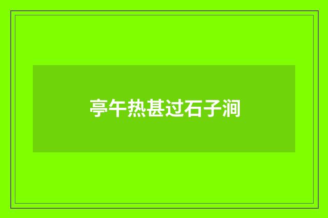 亭午热甚过石子涧