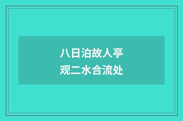 八日泊故人亭观二水合流处