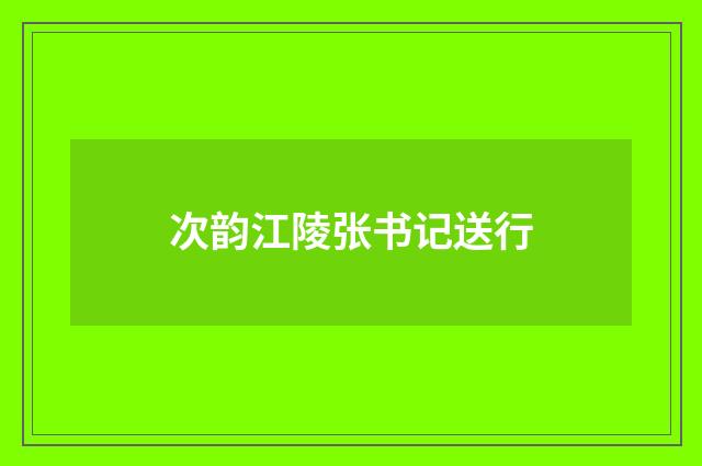 次韵江陵张书记送行