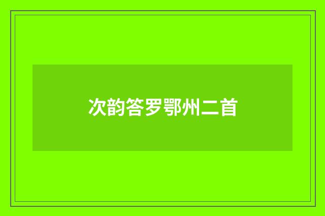 次韵答罗鄂州二首