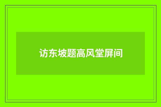 访东坡题高风堂屏间