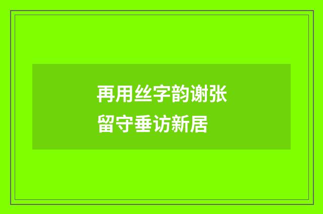 再用丝字韵谢张留守垂访新居