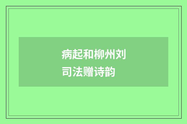 病起和柳州刘司法赠诗韵