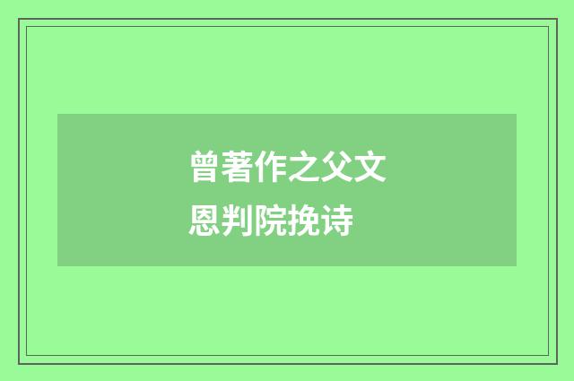 曾著作之父文恩判院挽诗