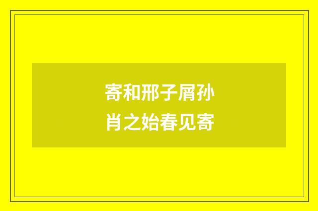 寄和邢子屑孙肖之始春见寄